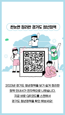 한눈에 정리한 경기도 청년정책
2023년 경기도 청년정책을 보기 쉽게 정리한
정책 안내서가 전자책으로 나왔습니다.
지금 바로 QR코드를 스캔해서
경기도 청년정책을 확인 해보세요!
