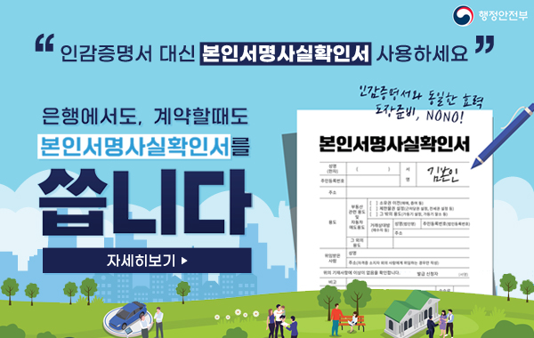 "인감증명서 대신 본인서명사실확인서 사용하세요"
은행에서도, 계약할때도 본인서명확인서를 씁니다
/인감증명서와 동일한 효력 도장준비, NONO!
/자세히보기▶