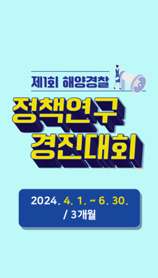 제1회 해양경찰
/정책연구 경진대회
/2024.4.1.~6.30./3개월