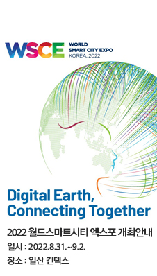 WSCE 
/WORLD
/SMART CITY EXPO
/KOREA 2022
/Digital Earth, Connecting Together
/2022 월드스마트시티 엑스포 개최안내
/일시:2022.8.31.~9.2.
/장소:일산 킨텍스